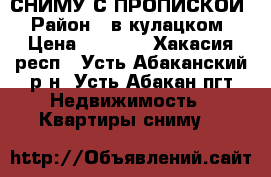 СНИМУ С ПРОПИСКОЙ › Район ­ в кулацком › Цена ­ 5 000 - Хакасия респ., Усть-Абаканский р-н, Усть-Абакан пгт Недвижимость » Квартиры сниму   